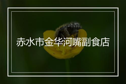 赤水市金华河嘴副食店