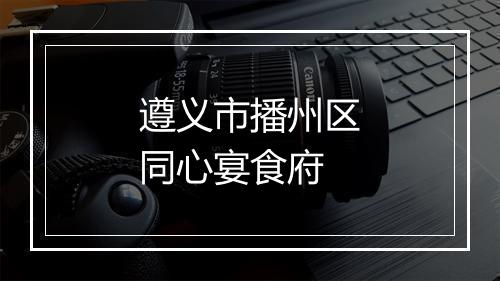 遵义市播州区同心宴食府