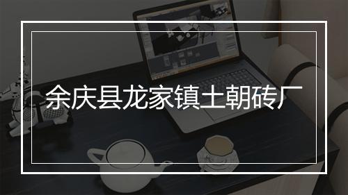 余庆县龙家镇土朝砖厂