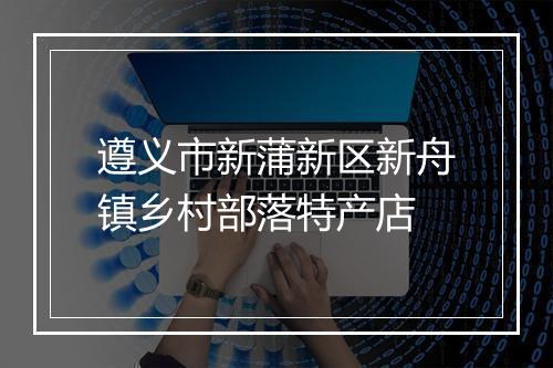 遵义市新蒲新区新舟镇乡村部落特产店