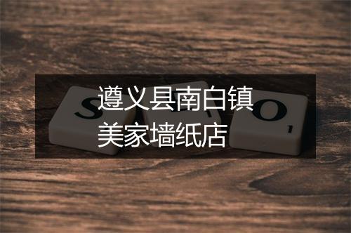 遵义县南白镇美家墙纸店