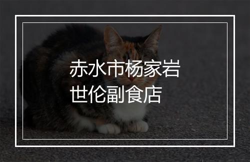 赤水市杨家岩世伦副食店