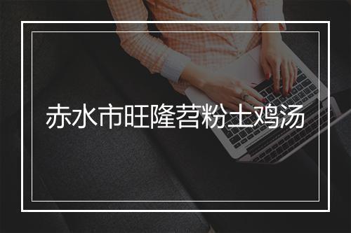 赤水市旺隆苕粉土鸡汤