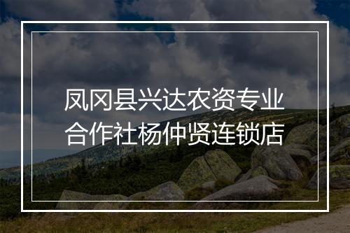 凤冈县兴达农资专业合作社杨仲贤连锁店