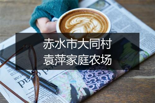 赤水市大同村袁萍家庭农场