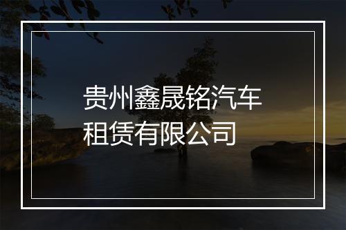 贵州鑫晟铭汽车租赁有限公司