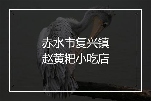 赤水市复兴镇赵黄粑小吃店