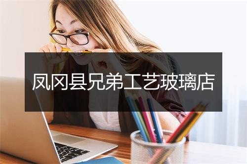 凤冈县兄弟工艺玻璃店