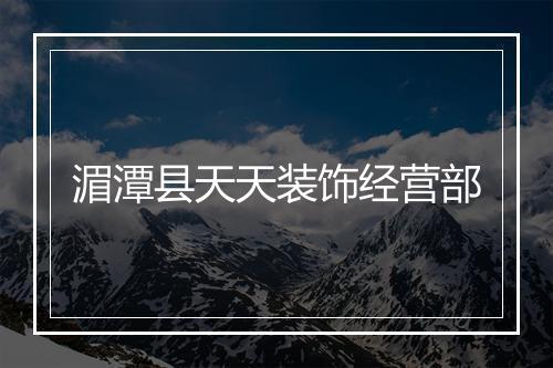 湄潭县天天装饰经营部