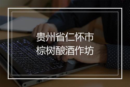 贵州省仁怀市棕树酿酒作坊