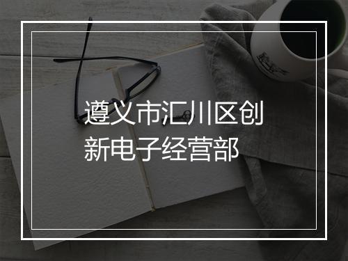 遵义市汇川区创新电子经营部