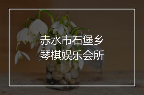 赤水市石堡乡琴棋娱乐会所