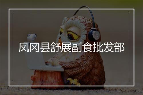 凤冈县舒展副食批发部