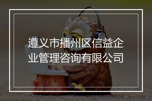 遵义市播州区信益企业管理咨询有限公司
