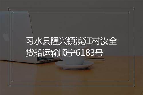 习水县隆兴镇滨江村汝全货船运输顺宁6183号