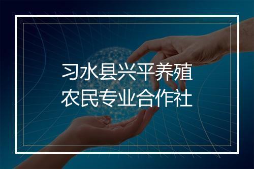习水县兴平养殖农民专业合作社