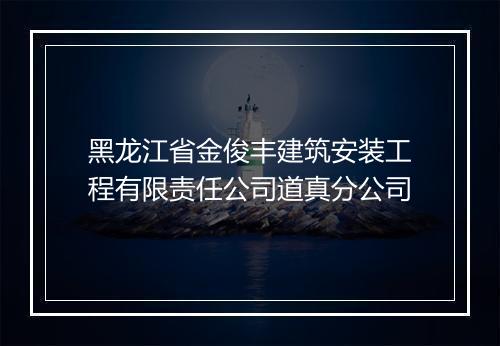 黑龙江省金俊丰建筑安装工程有限责任公司道真分公司