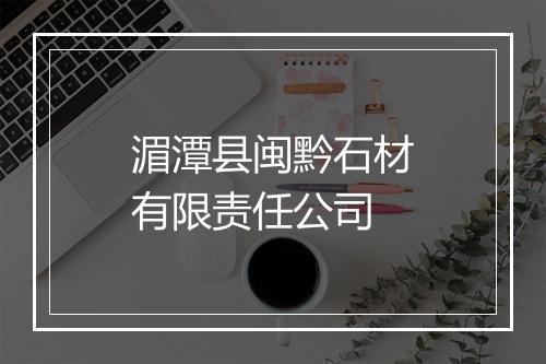 湄潭县闽黔石材有限责任公司