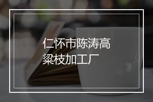 仁怀市陈涛高粱枝加工厂