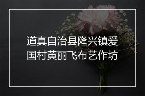 道真自治县隆兴镇爱国村黄丽飞布艺作坊