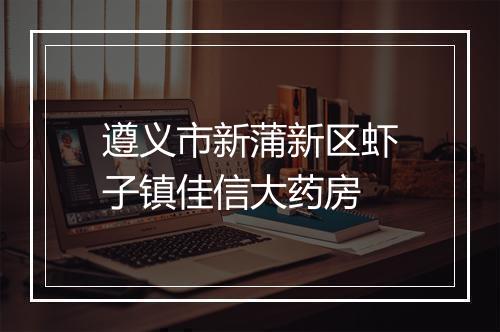 遵义市新蒲新区虾子镇佳信大药房