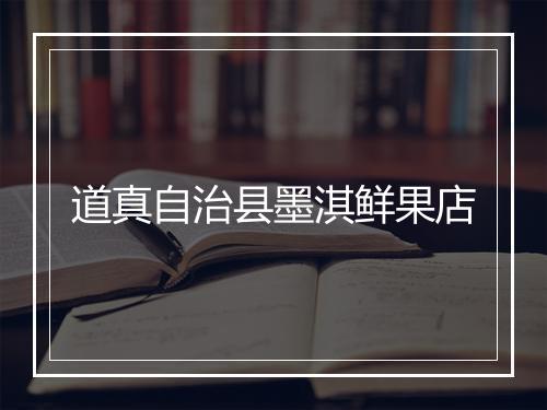 道真自治县墨淇鲜果店