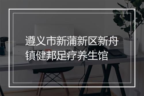 遵义市新蒲新区新舟镇健邦足疗养生馆
