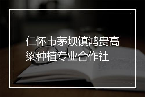 仁怀市茅坝镇鸿贵高粱种植专业合作社