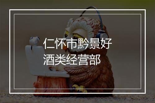 仁怀市黔景好酒类经营部