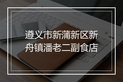 遵义市新蒲新区新舟镇潘老二副食店