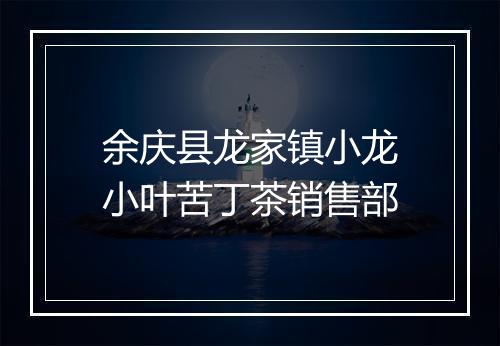余庆县龙家镇小龙小叶苦丁茶销售部