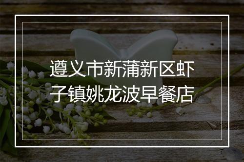 遵义市新蒲新区虾子镇姚龙波早餐店