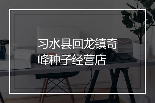 习水县回龙镇奇峰种子经营店