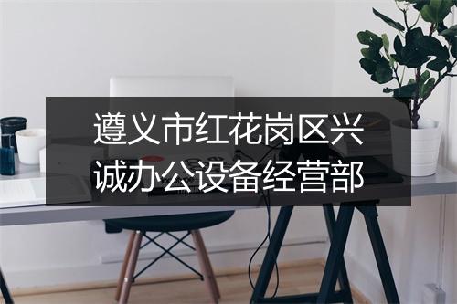 遵义市红花岗区兴诚办公设备经营部