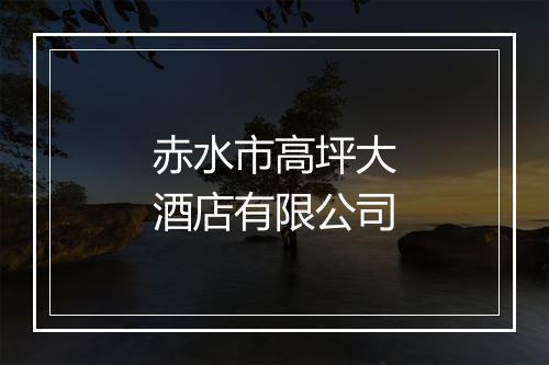 赤水市高坪大酒店有限公司