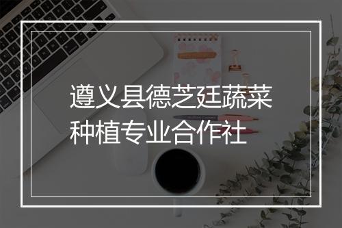 遵义县德芝廷蔬菜种植专业合作社