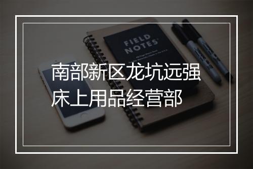 南部新区龙坑远强床上用品经营部