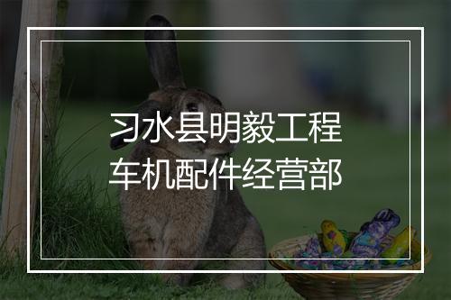 习水县明毅工程车机配件经营部