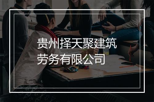 贵州择天聚建筑劳务有限公司