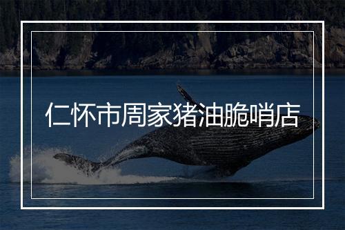 仁怀市周家猪油脆哨店