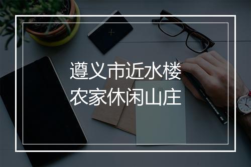 遵义市近水楼农家休闲山庄