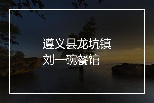 遵义县龙坑镇刘一碗餐馆