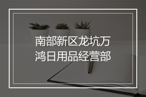 南部新区龙坑万鸿日用品经营部