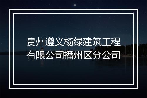 贵州遵义杨绿建筑工程有限公司播州区分公司