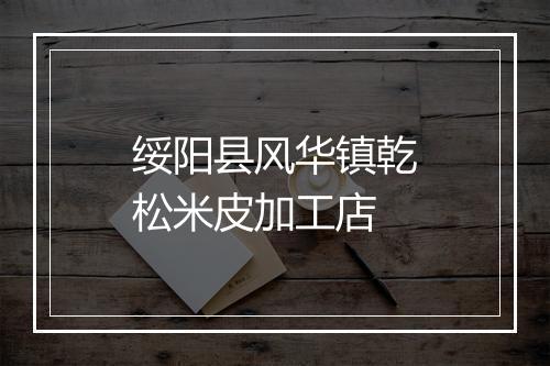 绥阳县风华镇乾松米皮加工店