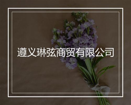 遵义琳弦商贸有限公司