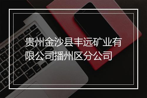 贵州金沙县丰远矿业有限公司播州区分公司