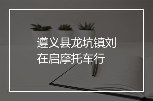 遵义县龙坑镇刘在启摩托车行