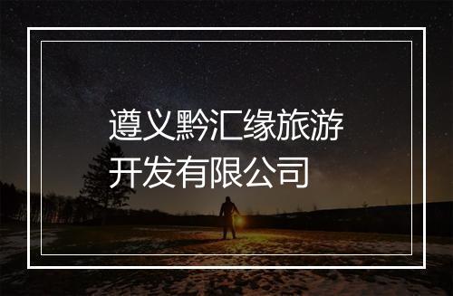 遵义黔汇缘旅游开发有限公司