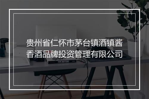 贵州省仁怀市茅台镇酒镇酱香酒品牌投资管理有限公司